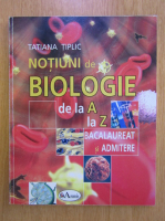 Tatiana Tiplic - Notiuni de biologie de la A la Z pentru bacalaureat si admitere