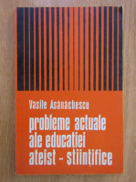 Vasile Asanachescu - Probleme actuale ale educatiei ateist-stiintifice