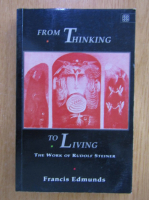 Francis Edmunds - From Thinking to Living. The Work of Rudolf Steiner 