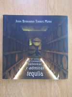 Juan Bernardo Torres Mora - El arte de concer, saborear y admirar tequila 