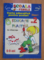 Liliana Lupu - Scoala vesela. Carte educativa pentru scolari. Educatie plastica pentru clasa I