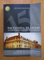 Adina Berciu Draghicescu - Facultatea de Litere a Universitatii din Bucuresti. 150 de ani de invatamant filologic romanesc 1863-2013 (volumul 1)
