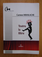 Carmen Mihalache - Teatru la filtru