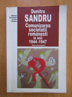 Dumitru Sandru - Comunizarea societatii romanesti in anii 1944-1947