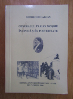 Gheorghe Calcan - Generalul Traian Mosoiu in epoca si in posteritate 
