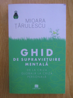 Mioara Tarulescu - Ghid de supravietuire mentala. De la criza globala la criza personala