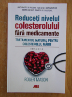 Roger Mason - Reduceti nivelul colesterolului fara medicamente. Tratamentul natural pentru colesterolul marit