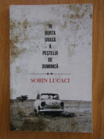 Anticariat: Sorin Lucaci - In burta grasa a pestelui de duminica