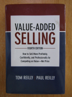 Tom Reilly - Value-Added Selling. How to Sell More Profitably, Confidently and Professionally by Competing on Value, Not Price 