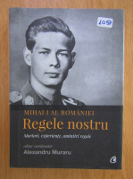 Alexandru Muraru - Mihai I al Romaniei. Regele nostru