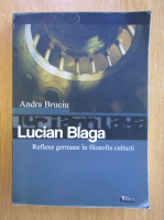Andra Bruciu - Lucian Blaga. Reflexe germane in filosofia culturii