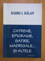 Barbu Ioan Balan - Catrene, epigrame, satire, madrigale... si altele