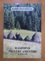 Barbu Ioan Balan - Rasfoind printre amintiri