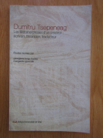 Dumitru Tepeneag - Les methamorphoses d'un createur. Ecrivain, theoricien, traducteur