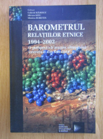 Gabriel Badescu - Barometrul relatiilor etnice 1994-2002. O perspectiva asupra climatului interetnic din Romania