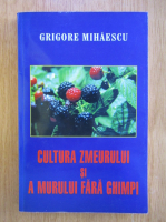 Grigore Mihaescu - Cultura zmeurului si a murului fara ghimpi