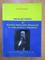 Horia Bozdoghina - Nicolae Iorga si Partidul Nationalist Democrat in viata politica a Romaniei