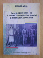 Iacob I. Voia - Satul Slatina Nera-CS in vremea Primului Razboi Mondial si a Marii Uniri, 1900-1925