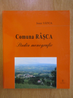 Anticariat: Ioan Vatca - Comuna Rasca. Studiu monografic