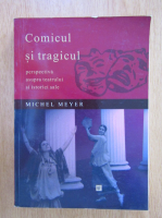 Michel Meyer - Comicul si tragicul. Perspectiva asupra teatrului si istoriei sale