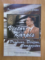 Anticariat: Victoria Maria Carpis - Victor Karpis. Profesor, dirijor, compozitor