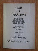 Carte de rugaciuni. Acatistul, viata, minunile si invataturile Sf. Antonie Cel Mare