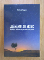 Ellet Joseph Waggnoer - Legamantuyl cel vesnic. Fagaduinta lui Dumnezeu pentru Avraam si lume