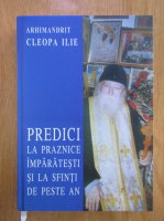 Ilie Cleopa - Predici la praznice imparatesti si la sfinti de peste an
