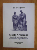 Ioan Soldu - Scoala Ardeleana. Rolul ei in istoria, cultura si spiritualitatea poporului roman