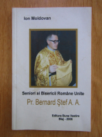 Anticariat: Ion Moldovan - Seniori ai Bisericii Romane Unite. Preot Bernard Stef A. A.