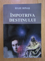 Iuliu Ionas - Impotriva destinului