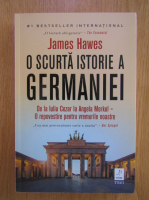 James Hawes - O scurta istorie a Germaniei. De la Iuliu Cezar la Angela Merkel