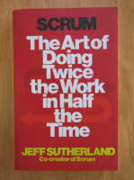 Jeff Sutherland - Scrum. The Art of Doing Twice the Work in Half the Time