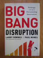 Larry Downes - Big Bang Disruption. Strategy in the Age of Devastating Innovation