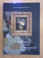 Maestrii ai picturii romanesti. Colectia Lucian Pop