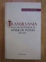 Marcela Salagean - Transilvania in jocul de interese al Marilor Puteri, 1940-1947