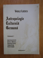 Vasile Iliescu - Antropologie culturala germana (volumul 1)