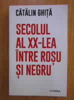 Catalin Ghita - Secolul al XX-lea intre rosu si negru