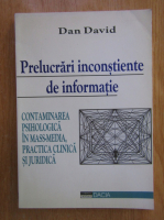 Anticariat: Dan David - Prelucrari inconstiente de informatie. Contaminarea psihologica in mass-media. Practica clinica si judiciare