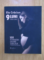 Ela Craciun - 9 Luni fara griji. 101 Intrebari despre sarcina cu raspunsuri de la specialisti