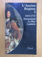 Emmanuel Le Roy Ladurie - L'ancien regime, volumul 1. L'absolutisme en vraie grandeur