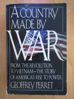 Anticariat: Geoffrey Perret - A Country Made by War. From the Revolution to Vietnam. The Story of America's Rise to Power