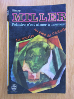 Anticariat: Henry Miller - Peindre c'est aimer a nouveau. Le sourire au pied de l'echelle