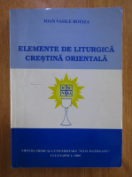Ioan Vasile Botiza - Elemente de liturgica crestina orientala