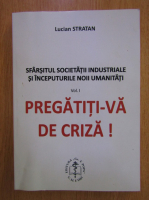 Lucia Stratan - Sfarsitul societatii industriale si inceputurile noii umanitati, volumul 1. Pregatiti-va de criza!