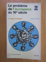 Lucien Febvre - Le probleme de l'incroyance au XVIe siecle