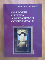 Mircea Arman - O istorie critica a metafizicii occidentale (volumul 2)