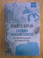 Anticariat: Robert D. Kaplan - Cucerirea Muntilor Stancosi. Cum determina geografia rolul Americii in lume