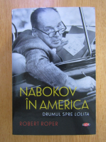 Robert Roper - Nabokov in America. Drumul spre Lolita