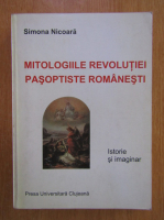 Simona Nicoara - Mitologiile revolutiei pasoptiste romanesti. Istorie si imaginar